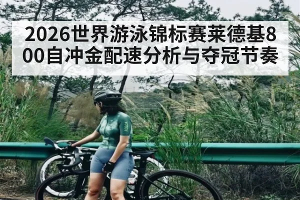 2026世界游泳锦标赛莱德基800自冲金配速分析与夺冠节奏