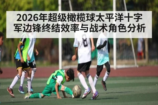 2026年超级橄榄球太平洋十字军边锋终结效率与战术角色分析