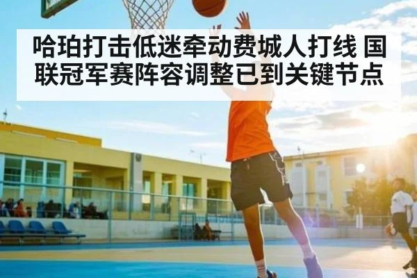 哈珀打击低迷牵动费城人打线 国联冠军赛阵容调整已到关键节点